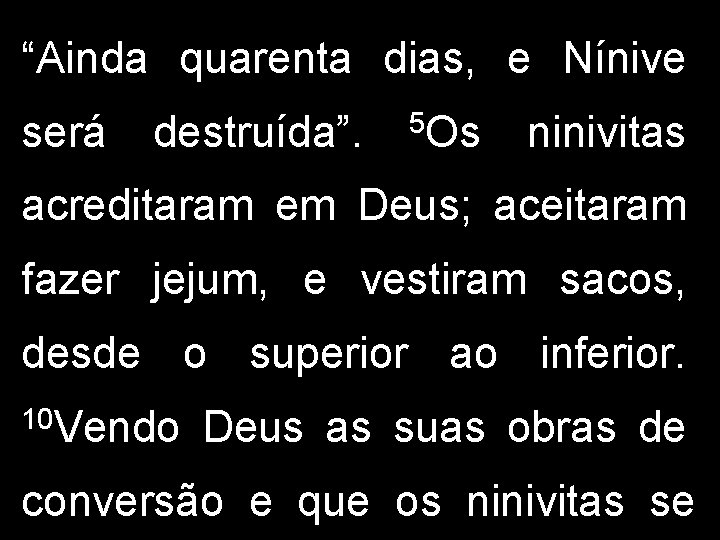 “Ainda quarenta dias, e Nínive será destruída”. 5 Os ninivitas acreditaram em Deus; aceitaram