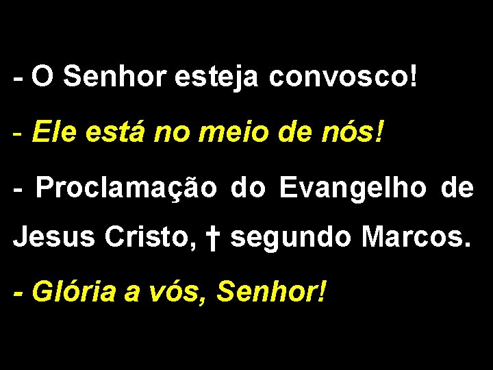 - O Senhor esteja convosco! - Ele está no meio de nós! - Proclamação