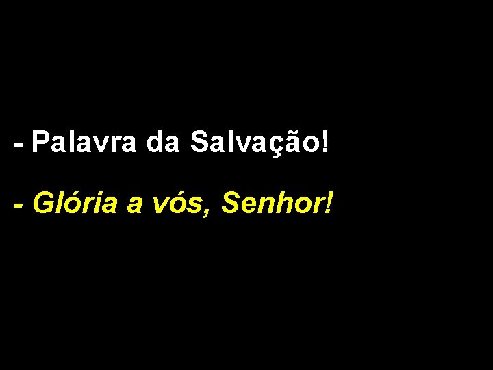 - Palavra da Salvação! - Glória a vós, Senhor! 