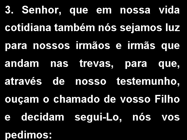 3. Senhor, que em nossa vida cotidiana também nós sejamos luz para nossos irmãos