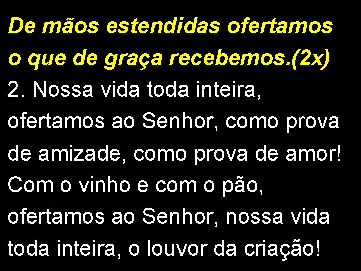 De mãos estendidas ofertamos o que de graça recebemos. (2 x) 2. Nossa vida