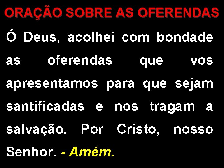 ORAÇÃO SOBRE AS OFERENDAS Ó Deus, acolhei com bondade as oferendas que vos apresentamos