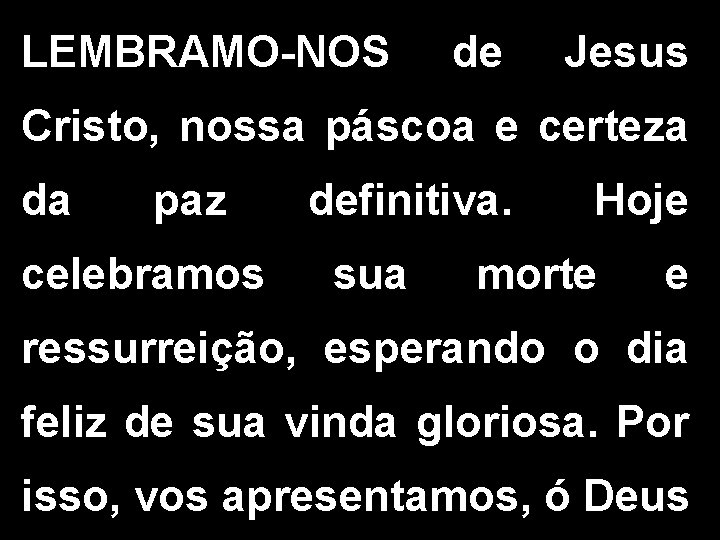 LEMBRAMO-NOS de Jesus Cristo, nossa páscoa e certeza da paz celebramos definitiva. sua Hoje