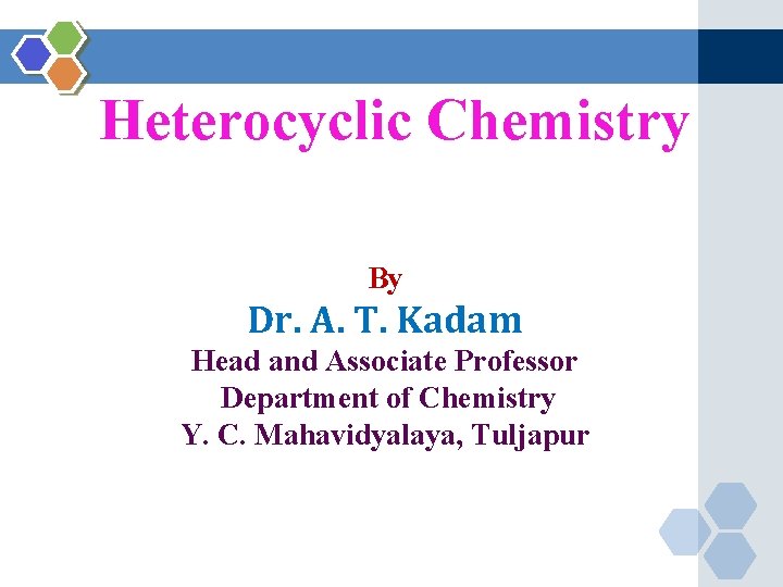 Heterocyclic Chemistry By Dr. A. T. Kadam Head and Associate Professor Department of Chemistry