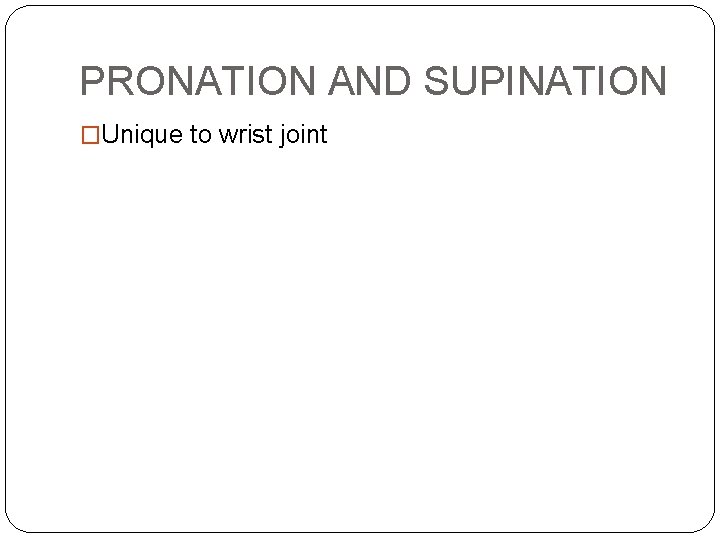 PRONATION AND SUPINATION �Unique to wrist joint PRONATION AND SUPINATION �Unique to wrist joint