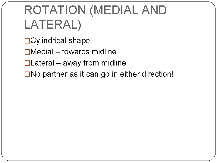 ROTATION (MEDIAL AND LATERAL) �Cylindrical shape �Medial – towards midline �Lateral – away from ROTATION (MEDIAL AND LATERAL) �Cylindrical shape �Medial – towards midline �Lateral – away from
