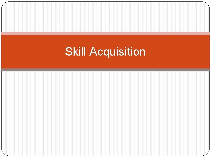 Skill Acquisition Skill Acquisition
