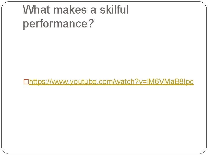 What makes a skilful performance? �https: //www. youtube. com/watch? v=l. M 6 VMa. B What makes a skilful performance? �https: //www. youtube. com/watch? v=l. M 6 VMa. B