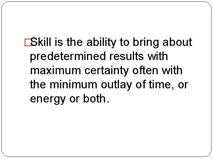 �Skill is the ability to bring about predetermined results with maximum certainty often with �Skill is the ability to bring about predetermined results with maximum certainty often with