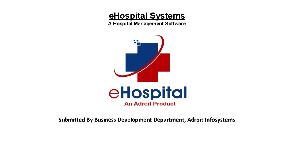 e. Hospital Systems A Hospital Management Software Submitted By Business Development Department, Adroit Infosystems