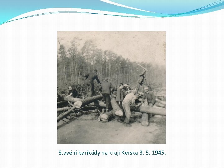 Stavění barikády na kraji Kerska 3. 5. 1945. 