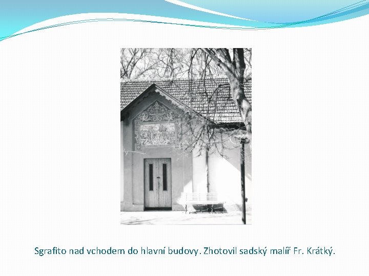 Sgrafito nad vchodem do hlavní budovy. Zhotovil sadský malíř Fr. Krátký. 