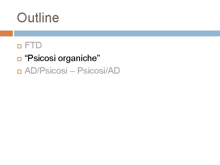 Outline FTD “Psicosi organiche” AD/Psicosi – Psicosi/AD Outline FTD “Psicosi organiche” AD/Psicosi – Psicosi/AD