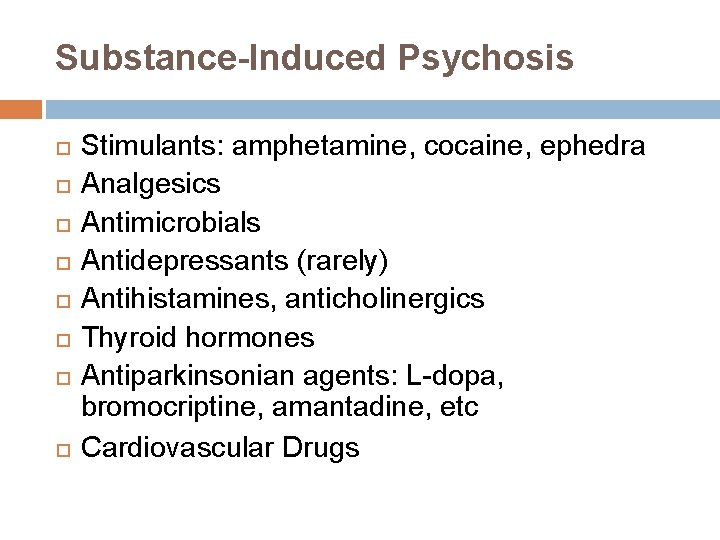 Substance-Induced Psychosis Stimulants: amphetamine, cocaine, ephedra Analgesics Antimicrobials Antidepressants (rarely) Antihistamines, anticholinergics Thyroid hormones Substance-Induced Psychosis Stimulants: amphetamine, cocaine, ephedra Analgesics Antimicrobials Antidepressants (rarely) Antihistamines, anticholinergics Thyroid hormones