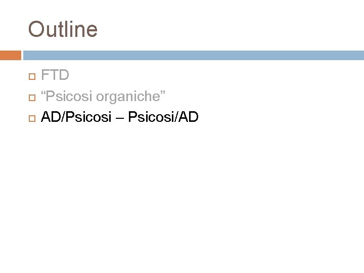 Outline FTD “Psicosi organiche” AD/Psicosi – Psicosi/AD Outline FTD “Psicosi organiche” AD/Psicosi – Psicosi/AD