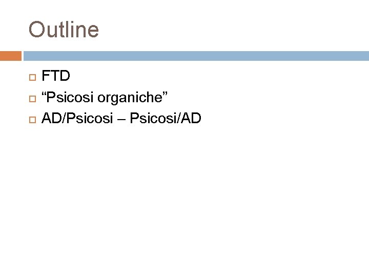 Outline FTD “Psicosi organiche” AD/Psicosi – Psicosi/AD Outline FTD “Psicosi organiche” AD/Psicosi – Psicosi/AD