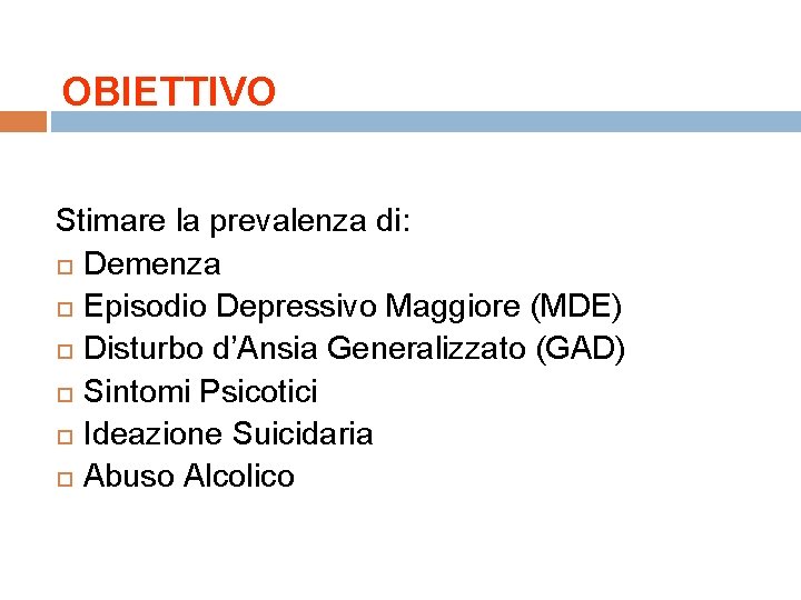 OBIETTIVO Stimare la prevalenza di: Demenza Episodio Depressivo Maggiore (MDE) Disturbo d’Ansia Generalizzato (GAD) OBIETTIVO Stimare la prevalenza di: Demenza Episodio Depressivo Maggiore (MDE) Disturbo d’Ansia Generalizzato (GAD)