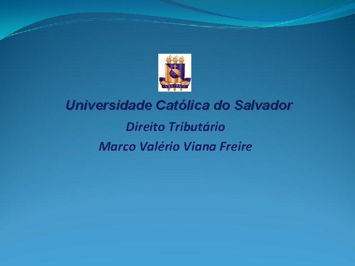 Universidade Católica do Salvador Direito Tributário Marco Valério Viana Freire 