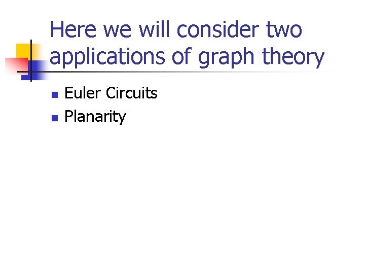 Here we will consider two applications of graph theory n n Euler Circuits Planarity Here we will consider two applications of graph theory n n Euler Circuits Planarity