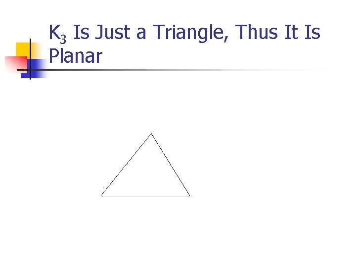 K 3 Is Just a Triangle, Thus It Is Planar K 3 Is Just a Triangle, Thus It Is Planar