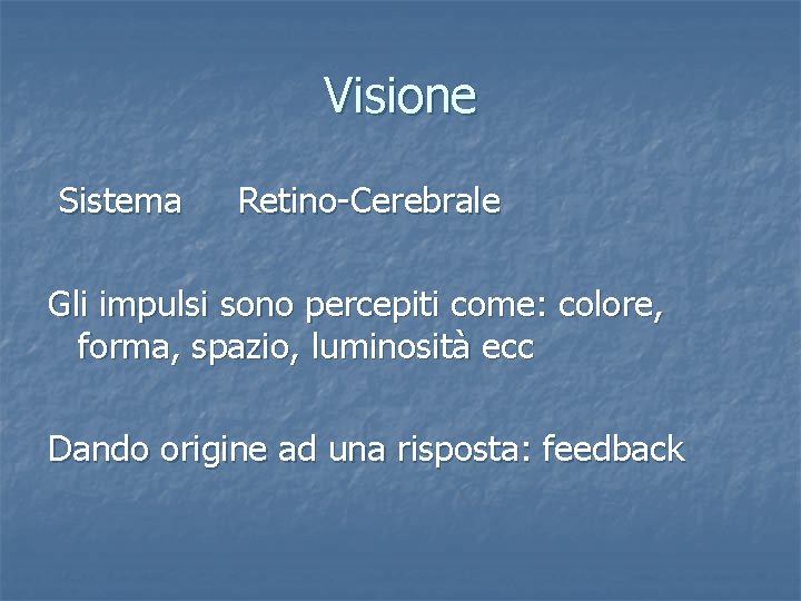 Visione Sistema Retino-Cerebrale Gli impulsi sono percepiti come: colore, forma, spazio, luminosità ecc Dando