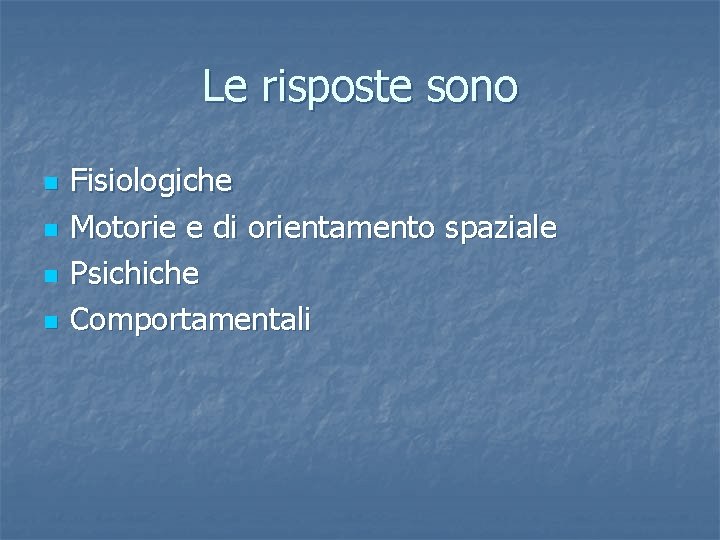 Le risposte sono n n Fisiologiche Motorie e di orientamento spaziale Psichiche Comportamentali 