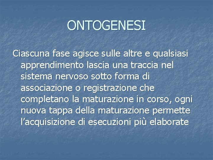 ONTOGENESI Ciascuna fase agisce sulle altre e qualsiasi apprendimento lascia una traccia nel sistema