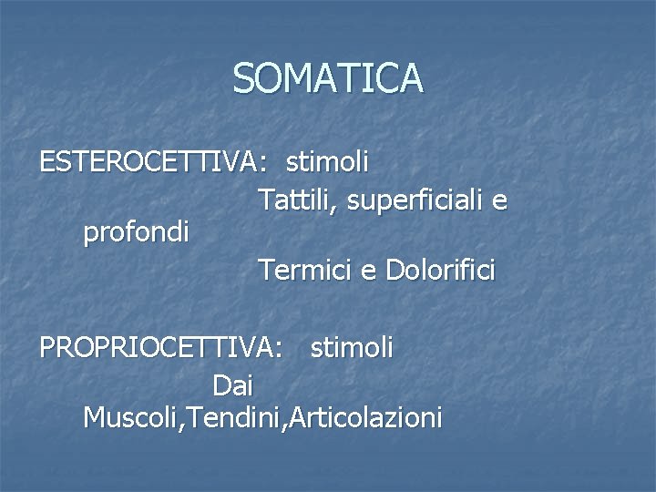 SOMATICA ESTEROCETTIVA: stimoli Tattili, superficiali e profondi Termici e Dolorifici PROPRIOCETTIVA: stimoli Dai Muscoli,