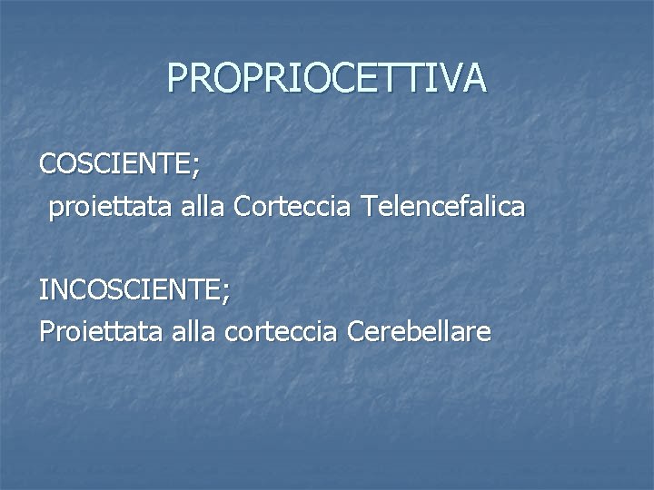 PROPRIOCETTIVA COSCIENTE; proiettata alla Corteccia Telencefalica INCOSCIENTE; Proiettata alla corteccia Cerebellare 