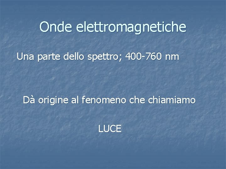 Onde elettromagnetiche Una parte dello spettro; 400 -760 nm Dà origine al fenomeno che