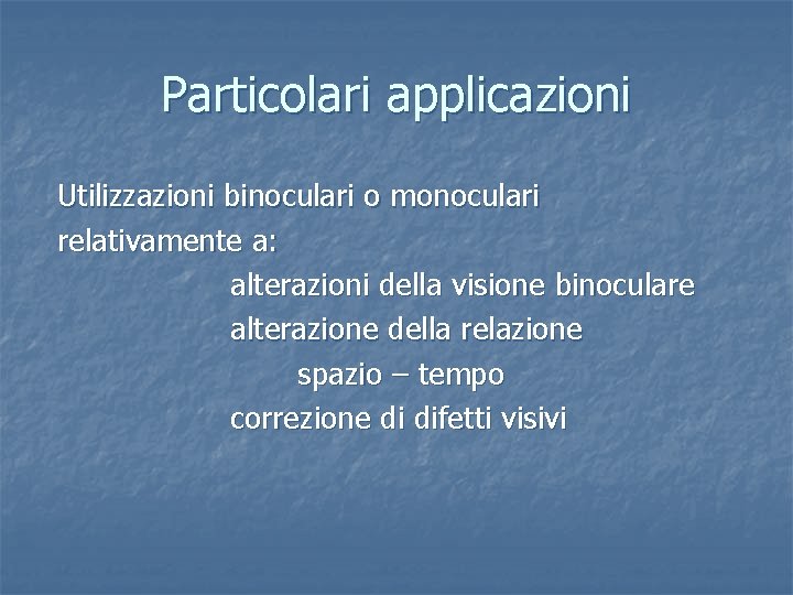 Particolari applicazioni Utilizzazioni binoculari o monoculari relativamente a: alterazioni della visione binoculare alterazione della