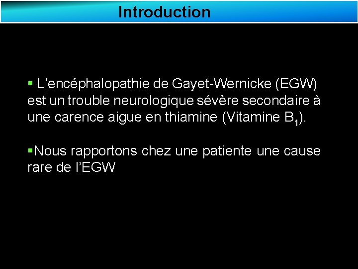 Introduction § L’encéphalopathie de Gayet-Wernicke (EGW) est un trouble neurologique sévère secondaire à une