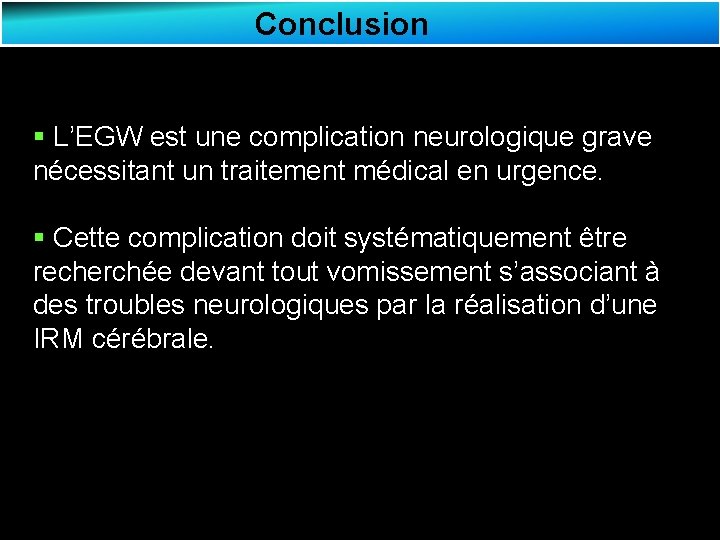Conclusion § L’EGW est une complication neurologique grave nécessitant un traitement médical en urgence.
