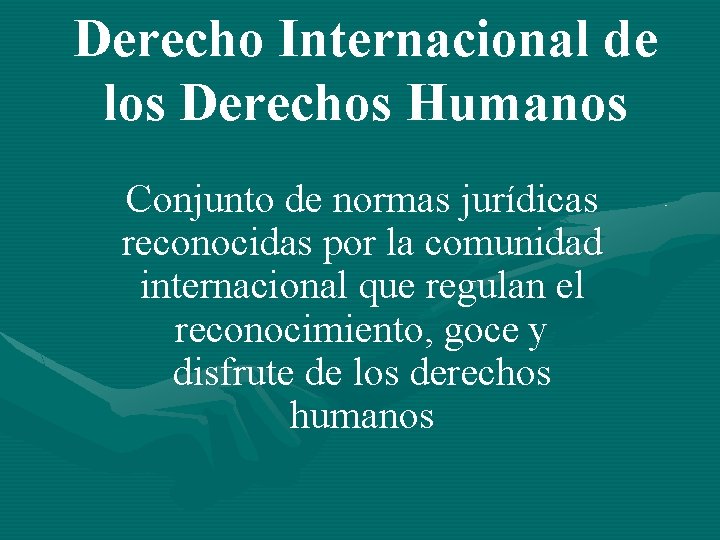 Derecho Internacional de los Derechos Humanos Conjunto de normas jurídicas reconocidas por la comunidad