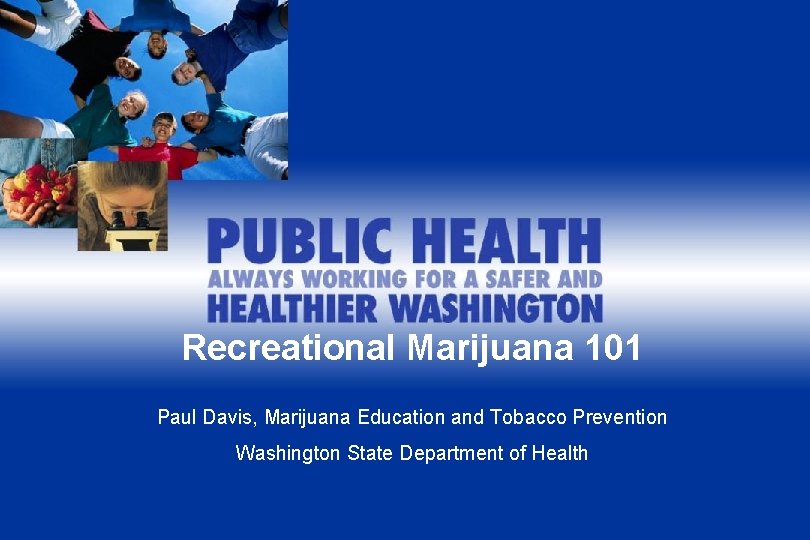 Recreational Marijuana 101 Paul Davis, Marijuana Education and Tobacco Prevention Washington State Department of
