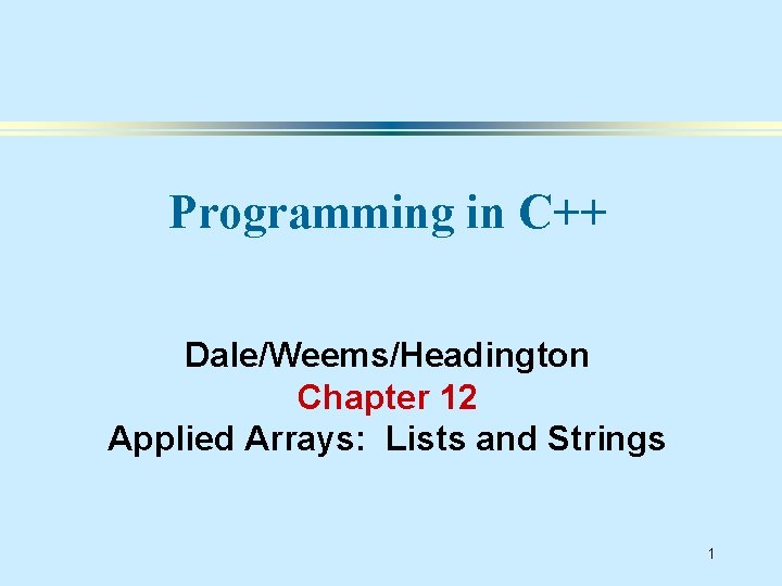 Programming in C++ Dale/Weems/Headington Chapter 12 Applied Arrays: Lists and Strings 1 
