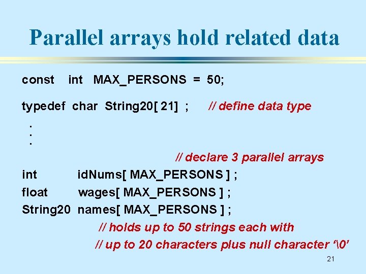 Parallel arrays hold related data const int MAX_PERSONS = 50; typedef char String 20[