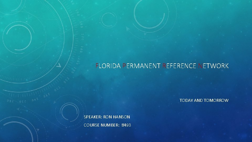 FLORIDA PERMANENT REFERENCE NETWORK TODAY AND TOMORROW SPEAKER: RON HANSON COURSE NUMBER: 8493 