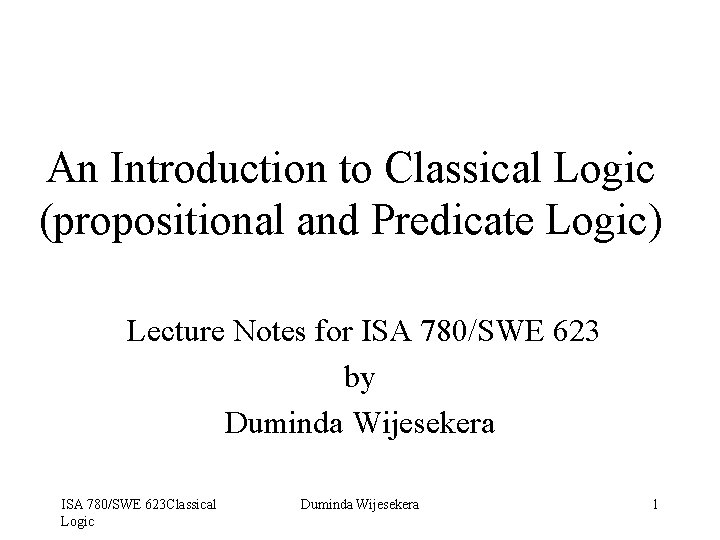 An Introduction to Classical Logic (propositional and Predicate Logic) Lecture Notes for ISA 780/SWE