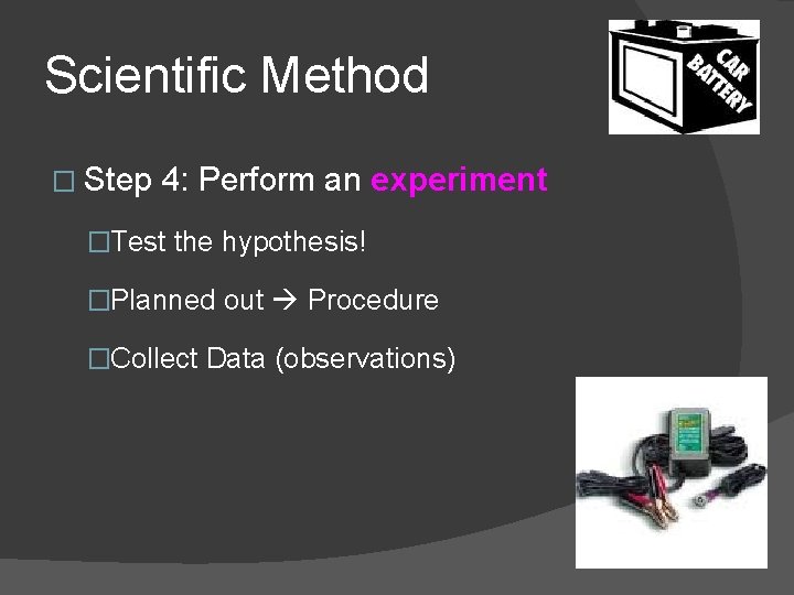Scientific Method � Step 4: Perform an experiment �Test the hypothesis! �Planned out Procedure