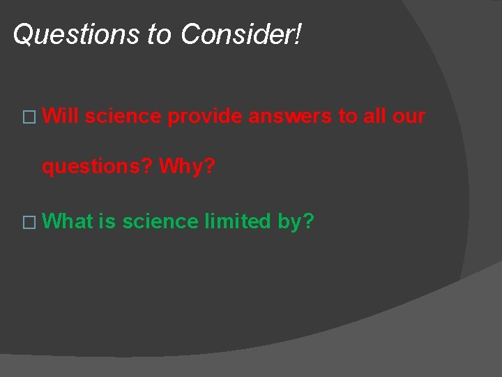 Questions to Consider! � Will science provide answers to all our questions? Why? �