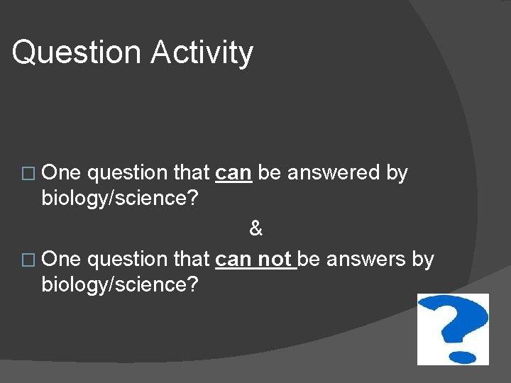 Question Activity � One question that can be answered by biology/science? & � One