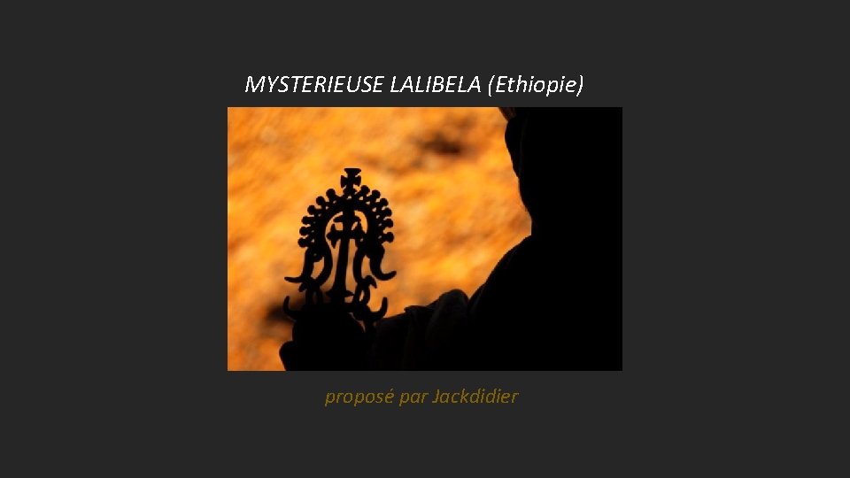 MYSTERIEUSE LALIBELA (Ethiopie) proposé par Jackdidier 