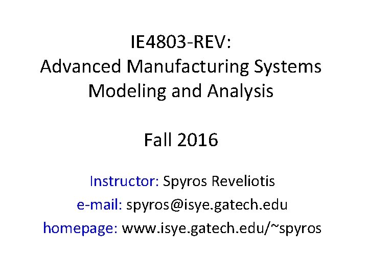 IE 4803 -REV: Advanced Manufacturing Systems Modeling and Analysis Fall 2016 Instructor: Spyros Reveliotis