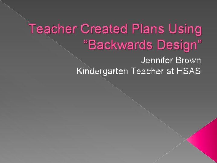 Teacher Created Plans Using “Backwards Design” Jennifer Brown Kindergarten Teacher at HSAS 
