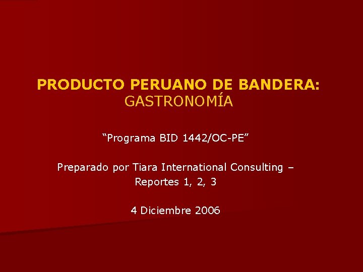 PRODUCTO PERUANO DE BANDERA: GASTRONOMÍA “Programa BID 1442/OC-PE” Preparado por Tiara International Consulting –