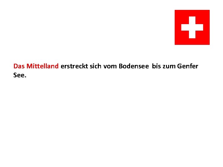Das Mittelland erstreckt sich vom Bodensee bis zum Genfer See. Das Mittelland erstreckt sich vom Bodensee bis zum Genfer See.