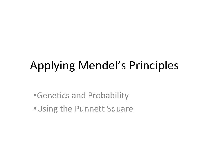 Applying Mendel’s Principles • Genetics and Probability • Using the Punnett Square 