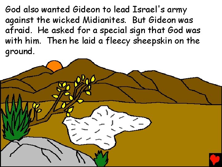 God also wanted Gideon to lead Israel's army against the wicked Midianites. But Gideon