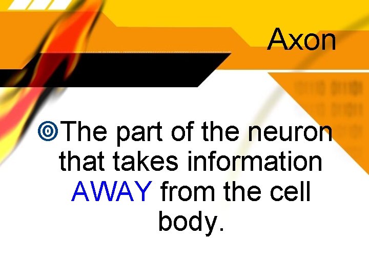 Axon The part of the neuron that takes information AWAY from the cell body.
